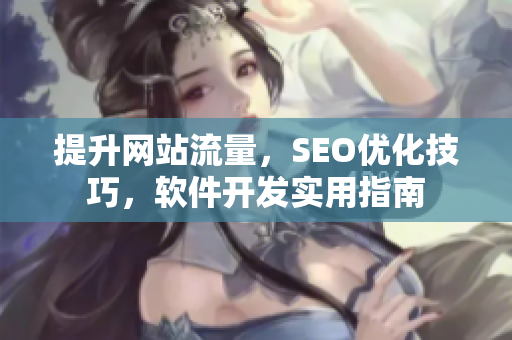 提升网站流量，SEO优化技巧，软件开发实用指南