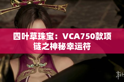 四叶草珠宝：VCA750款项链之神秘幸运符