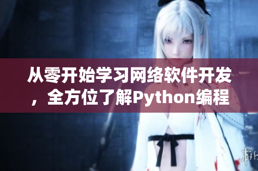 从零开始学习网络软件开发，全方位了解Python编程技能！