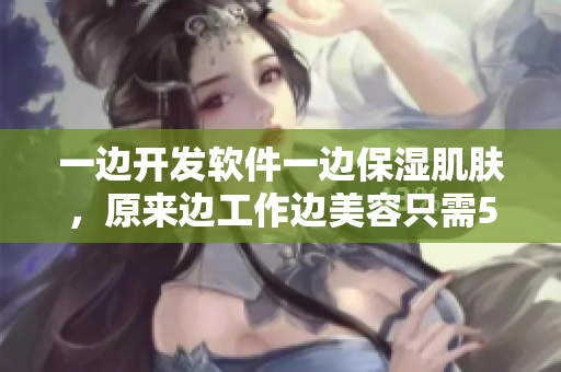 一边开发软件一边保湿肌肤，原来边工作边美容只需53分钟