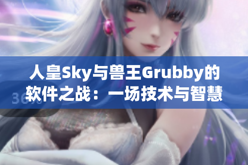 人皇Sky与兽王Grubby的软件之战：一场技术与智慧的对决