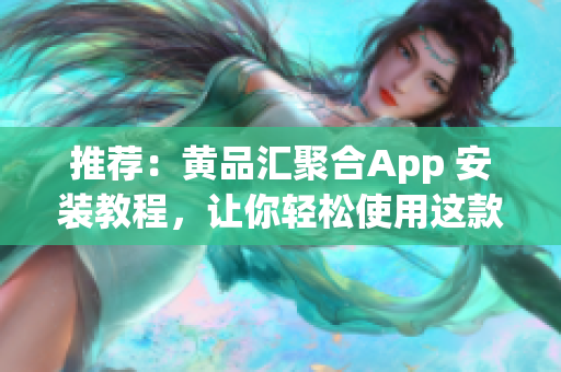 推荐：黄品汇聚合App 安装教程，让你轻松使用这款实用软件