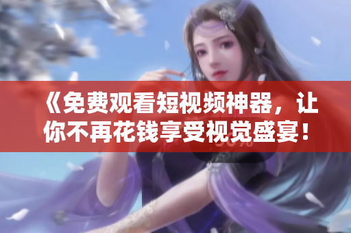《免费观看短视频神器，让你不再花钱享受视觉盛宴！》