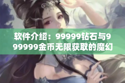 软件介绍：99999钻石与999999金币无限获取的魔幻游戏系统