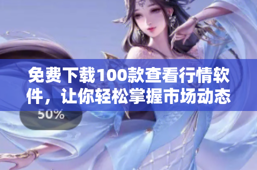 免费下载100款查看行情软件，让你轻松掌握市场动态