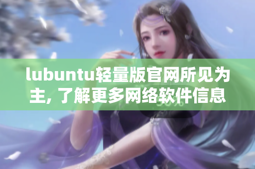 lubuntu轻量版官网所见为主, 了解更多网络软件信息