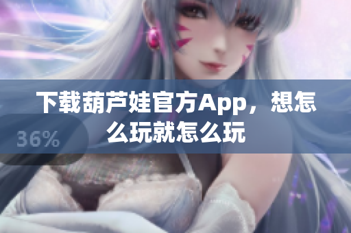 下载葫芦娃官方App，想怎么玩就怎么玩