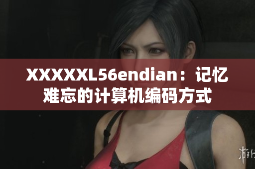 XXXXXL56endian：记忆难忘的计算机编码方式