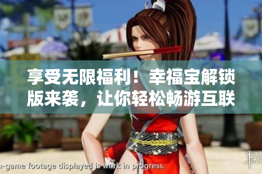 享受无限福利！幸福宝解锁版来袭，让你轻松畅游互联网世界