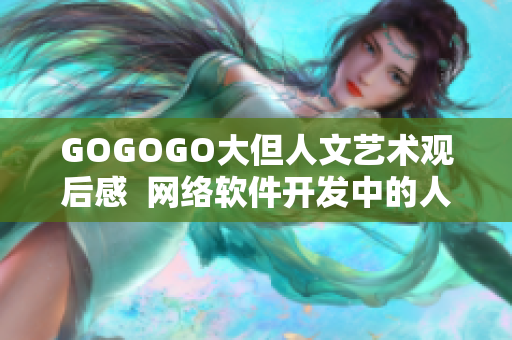 GOGOGO大但人文艺术观后感  网络软件开发中的人文关怀体现