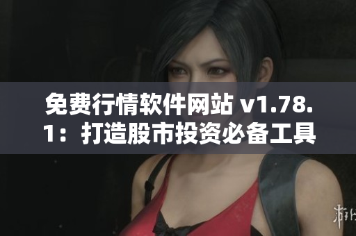 免费行情软件网站 v1.78.1：打造股市投资必备工具！
