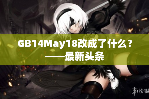 GB14May18改成了什么？——最新头条