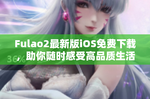 Fulao2最新版iOS免费下载，助你随时感受高品质生活