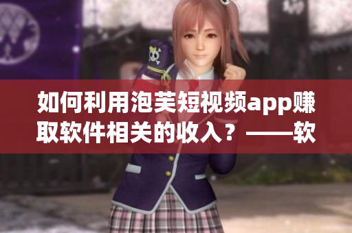 如何利用泡芙短视频app赚取软件相关的收入？——软件编辑指南