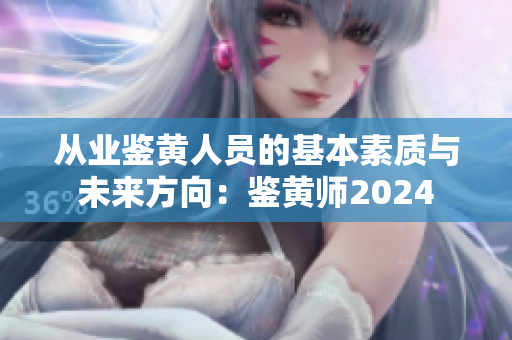 从业鉴黄人员的基本素质与未来方向：鉴黄师2024