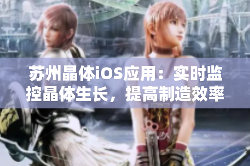 苏州晶体iOS应用：实时监控晶体生长，提高制造效率