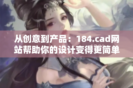 从创意到产品：184.cad网站帮助你的设计变得更简单易用