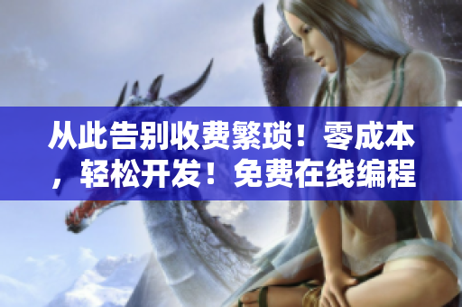 从此告别收费繁琐！零成本，轻松开发！免费在线编程学习指南