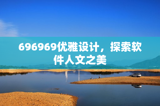 696969优雅设计，探索软件人文之美