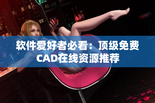 软件爱好者必看：顶级免费CAD在线资源推荐