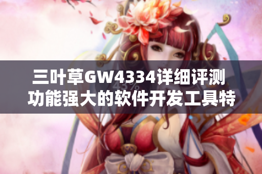 三叶草GW4334详细评测 功能强大的软件开发工具特性深度解析