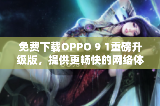 免费下载OPPO 9 1重磅升级版，提供更畅快的网络体验