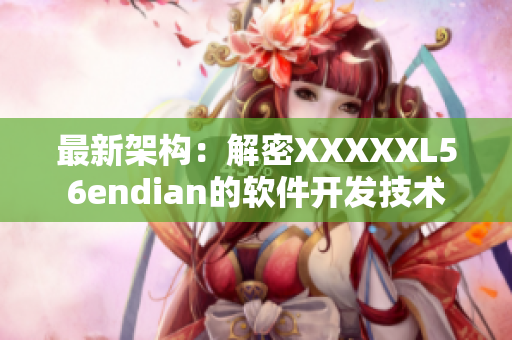 最新架构：解密XXXXXL56endian的软件开发技术