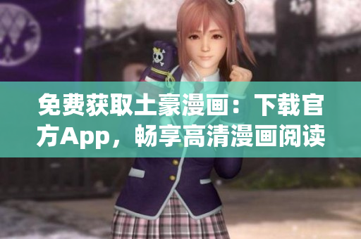 免费获取土豪漫画：下载官方App，畅享高清漫画阅读