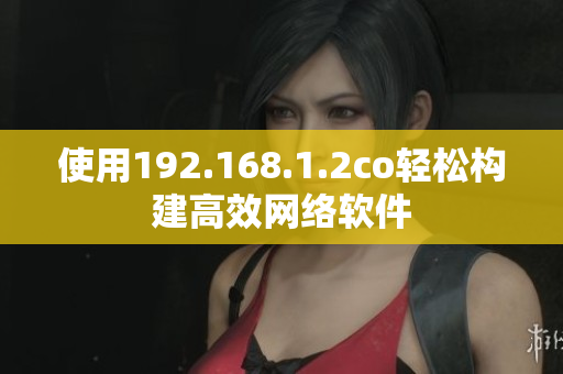 使用192.168.1.2co轻松构建高效网络软件