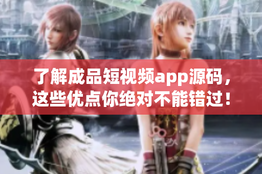 了解成品短视频app源码，这些优点你绝对不能错过！