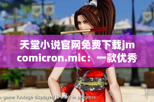 天堂小说官网免费下载jmcomicron.mic：一款优秀的网络软件必备！