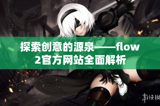 探索创意的源泉——flow2官方网站全面解析