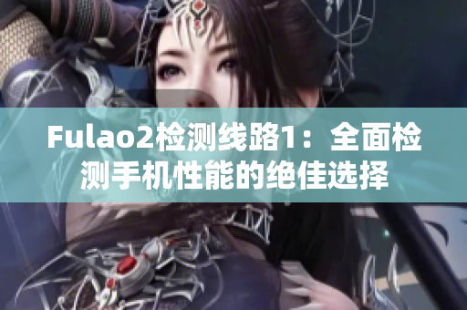 Fulao2检测线路1：全面检测手机性能的绝佳选择