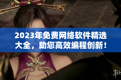 2023年免费网络软件精选大全，助您高效编程创新！