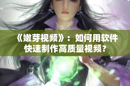 《嫩芽视频》：如何用软件快速制作高质量视频？