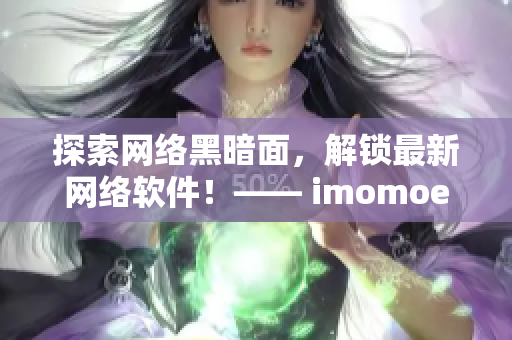 探索网络黑暗面，解锁最新网络软件！—— imomoe暗牧网软件推荐