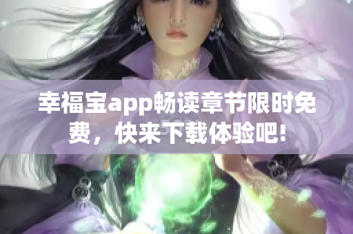 幸福宝app畅读章节限时免费，快来下载体验吧!