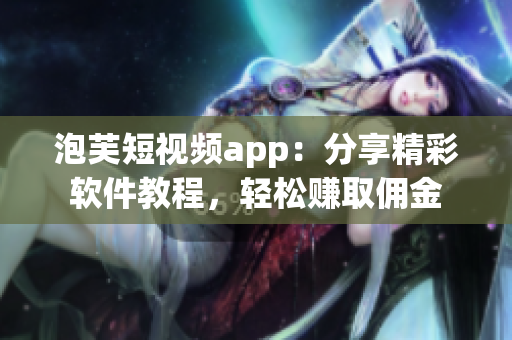 泡芙短视频app：分享精彩软件教程，轻松赚取佣金