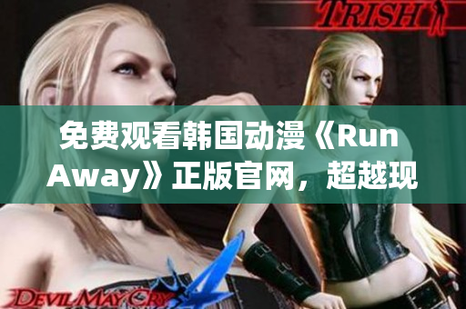 免费观看韩国动漫《Run Away》正版官网，超越现实的幻想冒险之旅