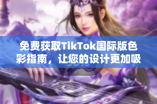 免费获取TikTok国际版色彩指南，让您的设计更加吸睛