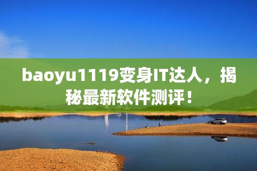 baoyu1119变身IT达人，揭秘最新软件测评！