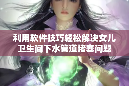 利用软件技巧轻松解决女儿卫生间下水管道堵塞问题