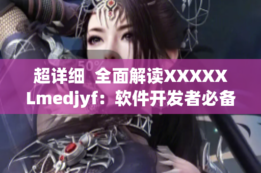 超详细  全面解读XXXXXLmedjyf：软件开发者必备指南