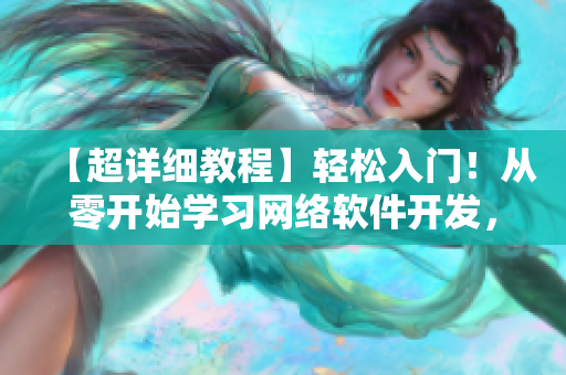 【超详细教程】轻松入门！从零开始学习网络软件开发，让你快速成为高手！