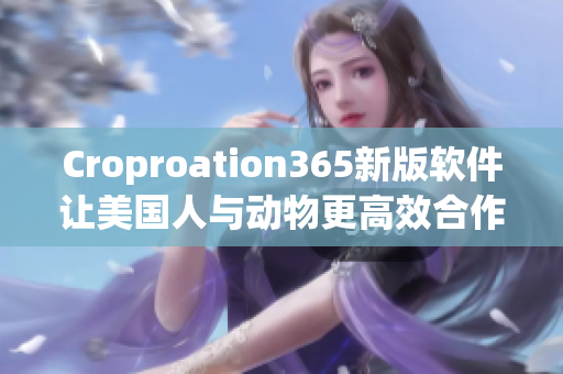 Croproation365新版软件让美国人与动物更高效合作