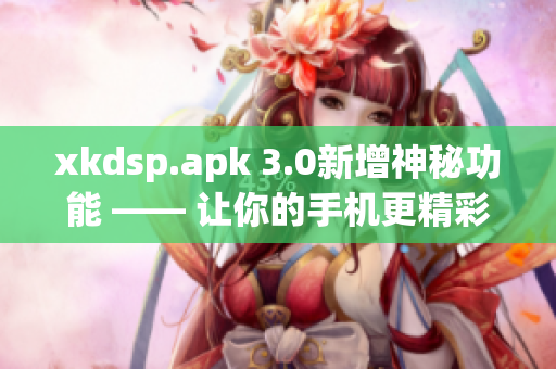 xkdsp.apk 3.0新增神秘功能 —— 让你的手机更精彩