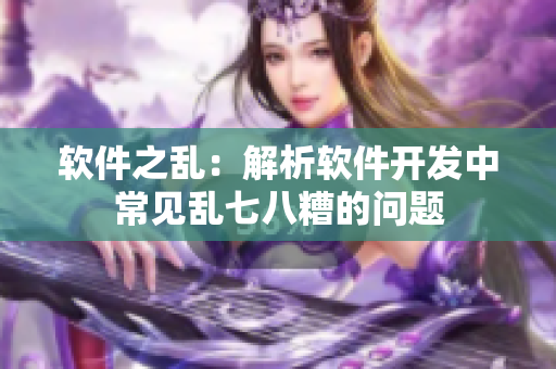 软件之乱：解析软件开发中常见乱七八糟的问题