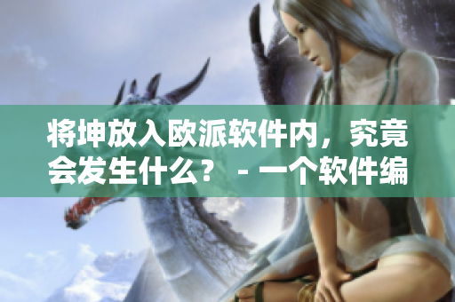 将坤放入欧派软件内，究竟会发生什么？ - 一个软件编辑的视角