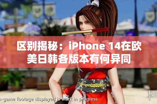 区别揭秘：iPhone 14在欧美日韩各版本有何异同