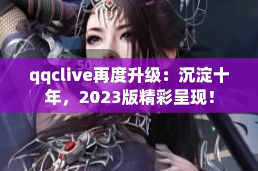 qqclive再度升级：沉淀十年，2023版精彩呈现！